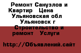 Ремонт Санузлов и Квартир › Цена ­ 100 - Ульяновская обл., Ульяновск г. Строительство и ремонт » Услуги   